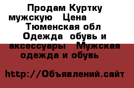 Продам Куртку мужскую › Цена ­ 7 000 - Тюменская обл. Одежда, обувь и аксессуары » Мужская одежда и обувь   